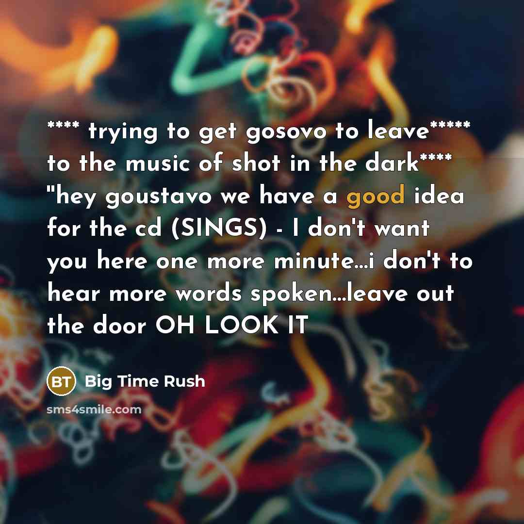 “**** trying to get gosovo to leave***** to the music…” quote by Big Time Rush