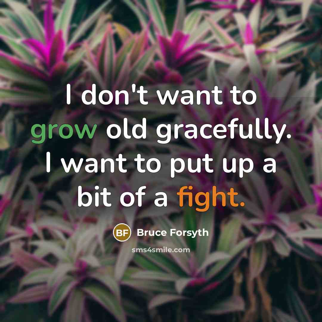 “I don't want to grow old gracefully. I want to…” quote by Bruce Forsyth