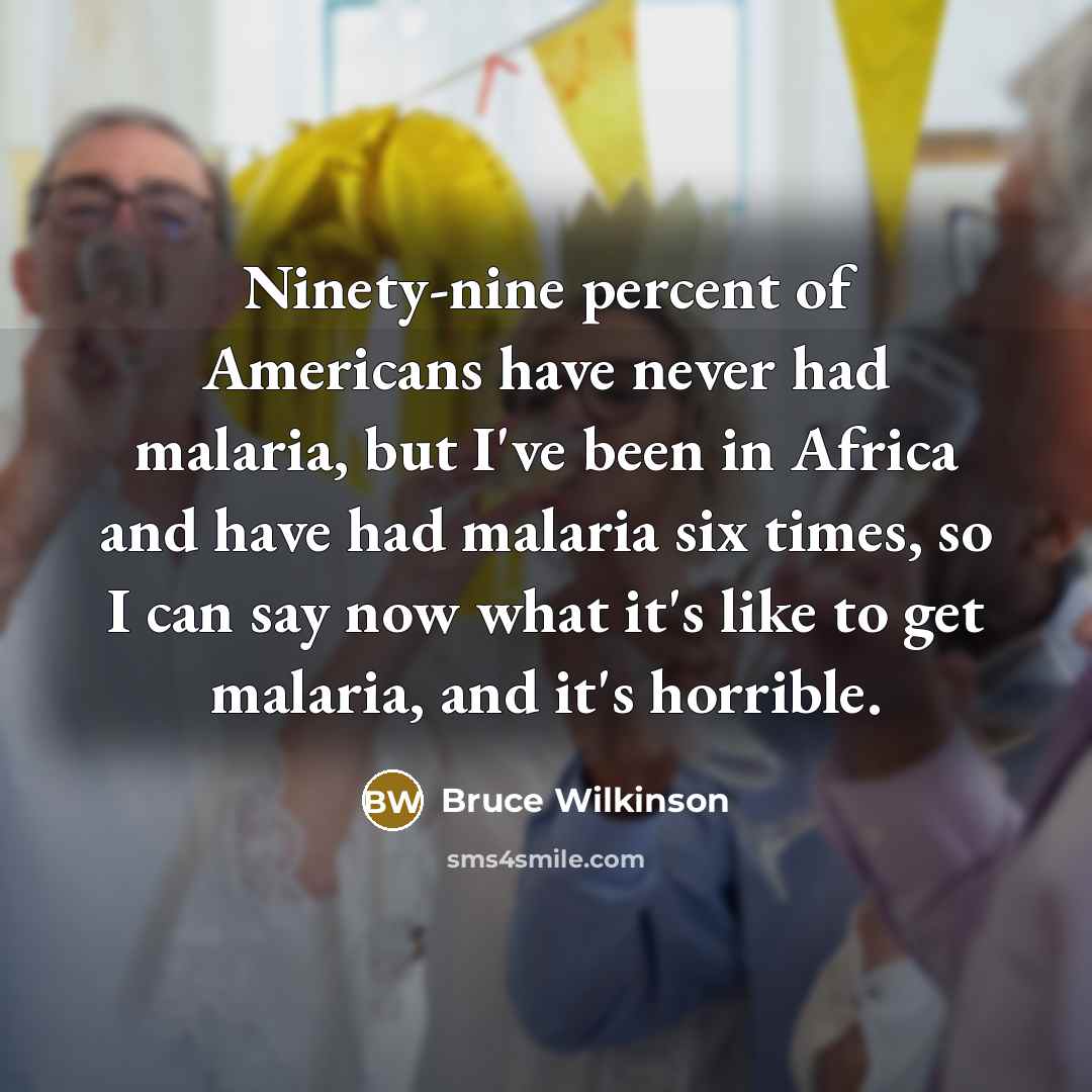 “Ninety-nine percent of Americans have never had malaria, but I've…” quote by Bruce Wilkinson