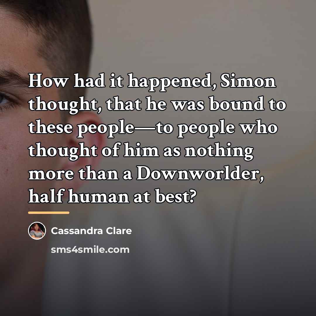 “How had it happened, Simon thought, that he was bound…” quote by Cassandra Clare
