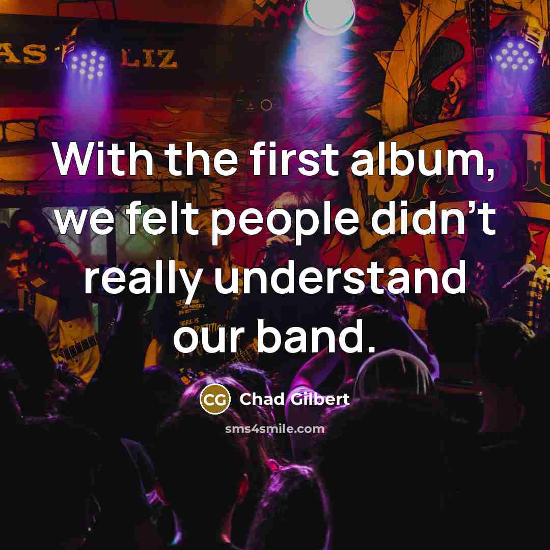 “With the first album, we felt people didn't really understand…” quote by Chad Gilbert