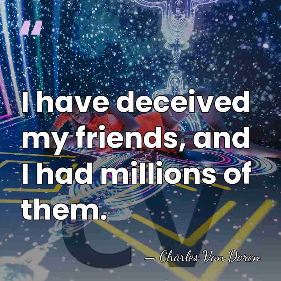 I have deceived my friends, and I had millions of them. - Charles Van Doren