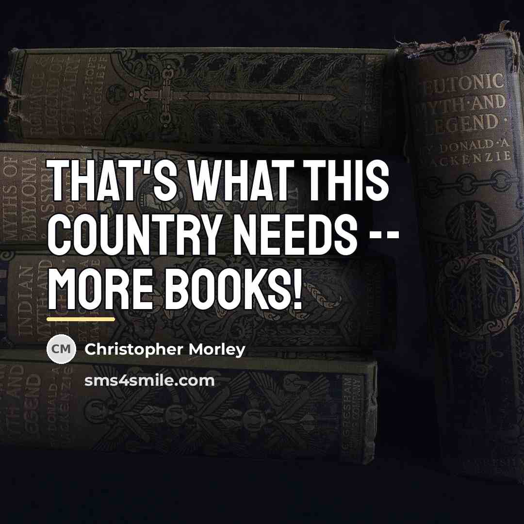 “That's what this country needs -- more books!…” quote by Christopher Morley