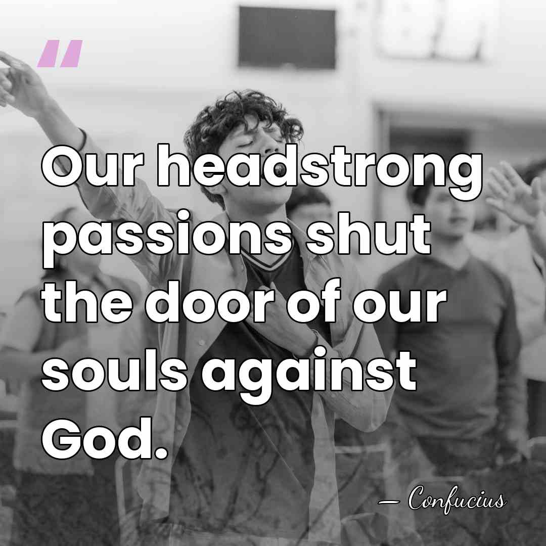 Our headstrong passions shut the door of our souls against God. - Confucius