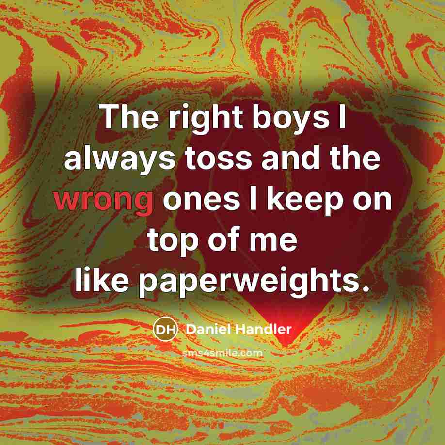 “The right boys I always toss and the wrong ones…” quote by Daniel Handler