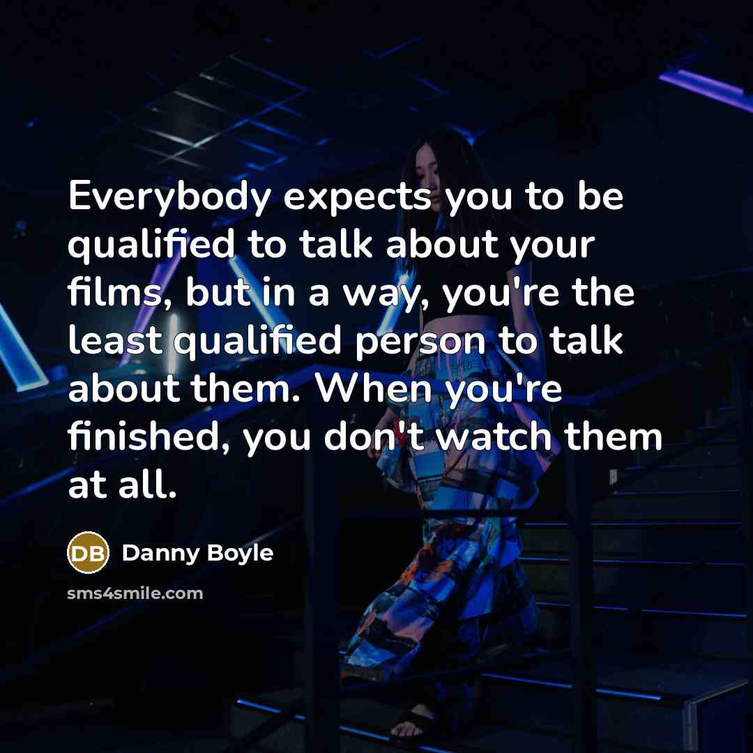 “Everybody expects you to be qualified to talk about your…” quote by Danny Boyle