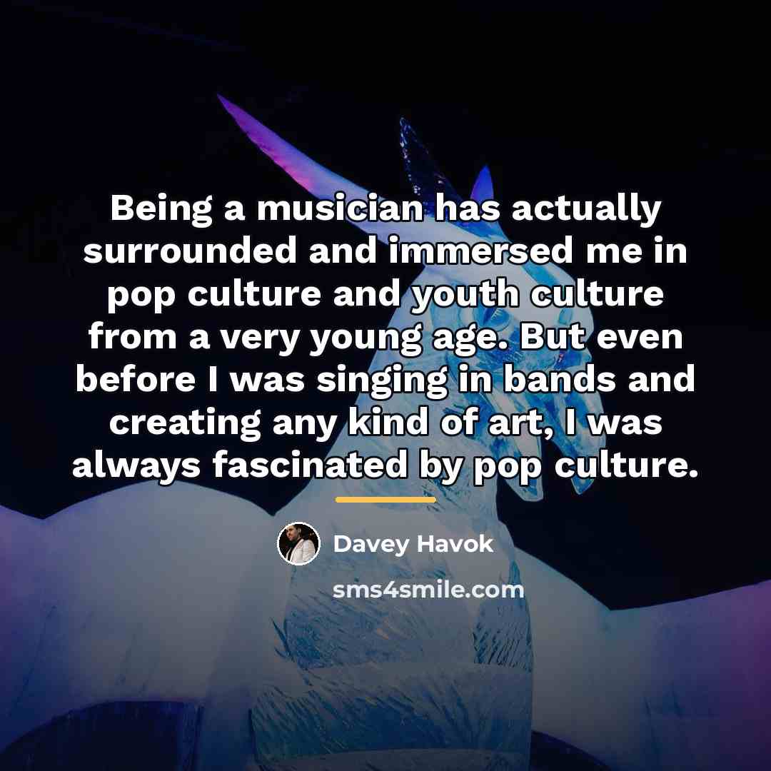 “Being a musician has actually surrounded and immersed me in…” quote by Davey Havok
