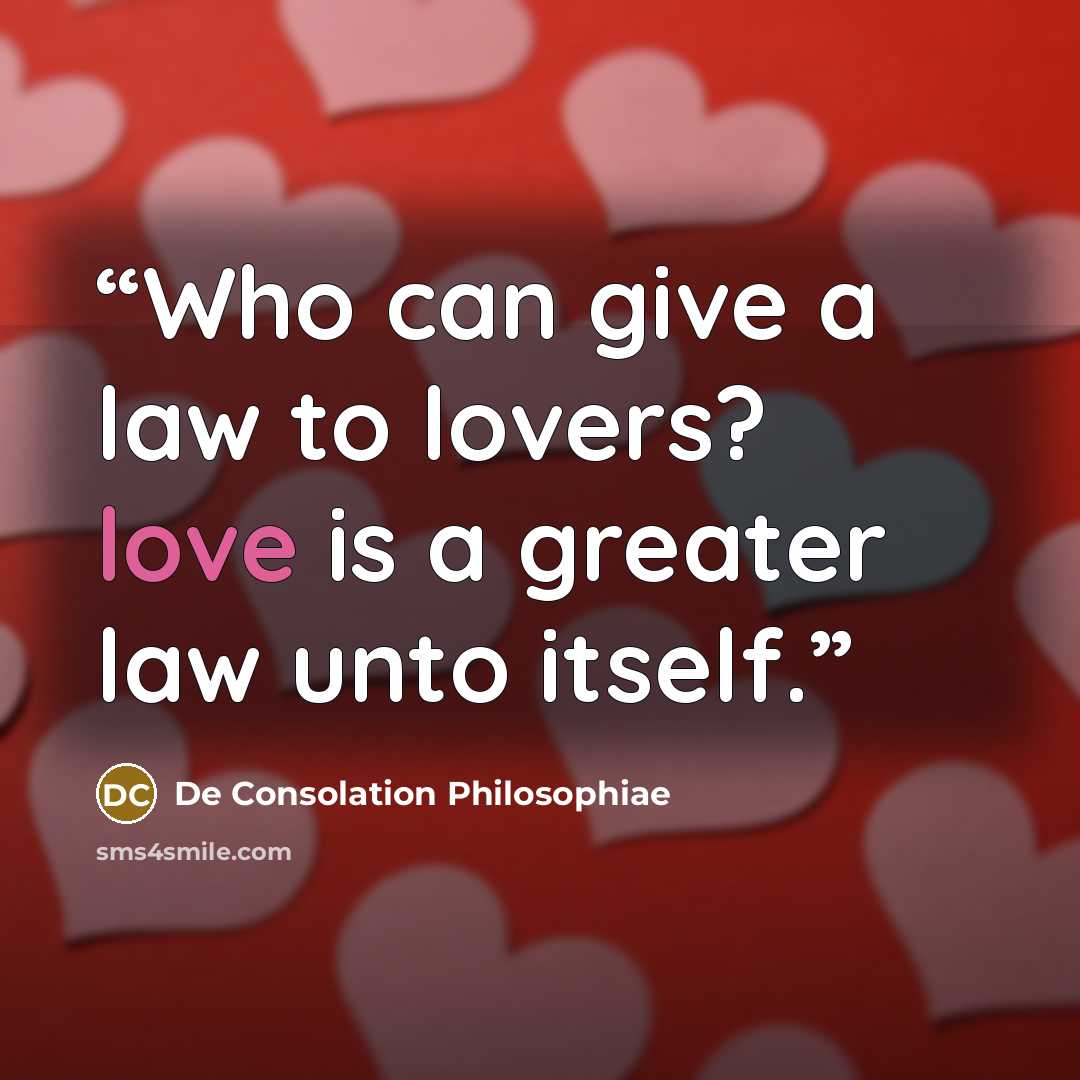 “Who can give a law to lovers? love is a greater law unto itself.” quote by De Consolation Philosophiae