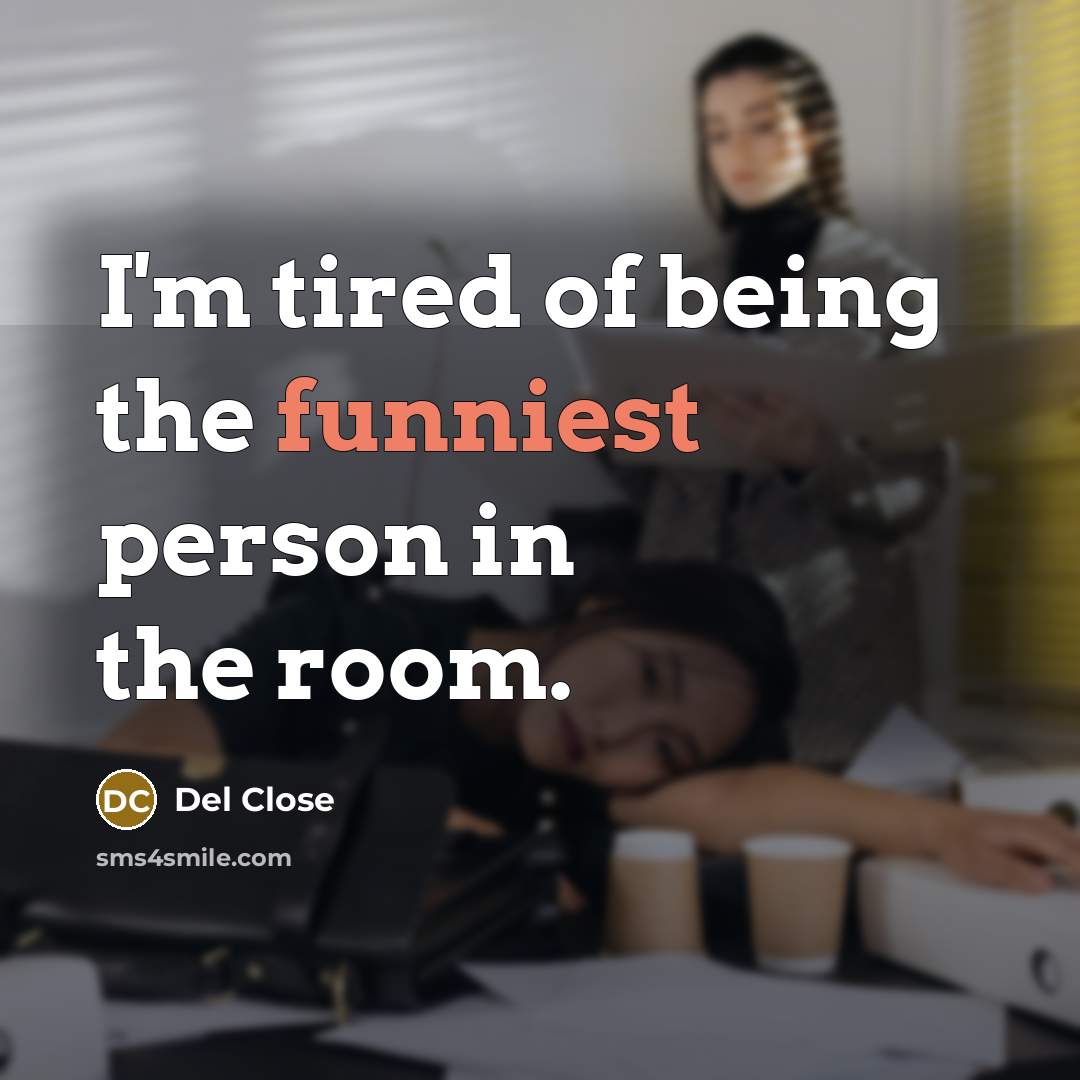 “I'm tired of being the funniest person in the room.” quote by Del Close