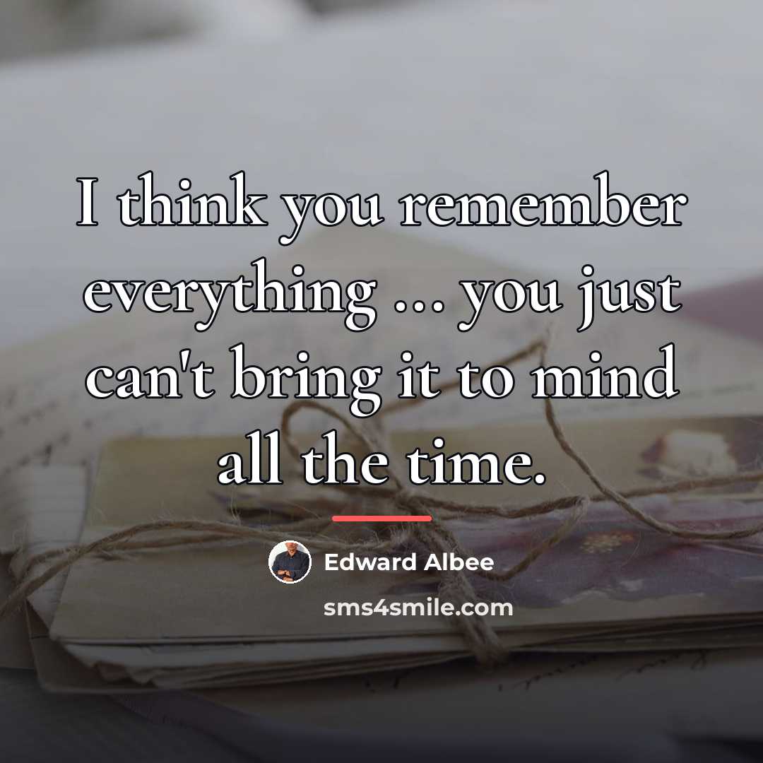 “I think you remember everything ... you just can't bring…” quote by Edward Albee