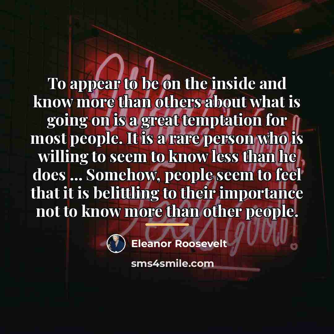 “To appear to be on the inside and know more…” quote by Eleanor Roosevelt