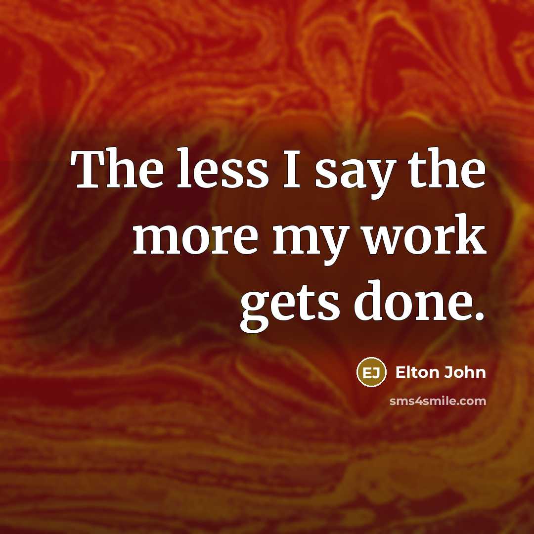 “The less I say the more my work gets done.…” quote by Elton John