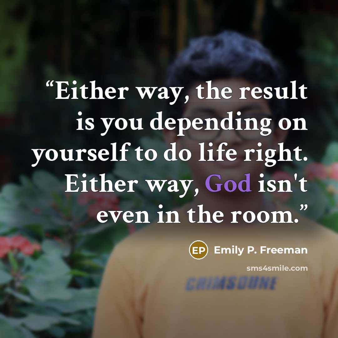 “Either way, the result is you depending on yourself to do life right. Either way, God isn't even in the room.” quote by Emily P. Freeman