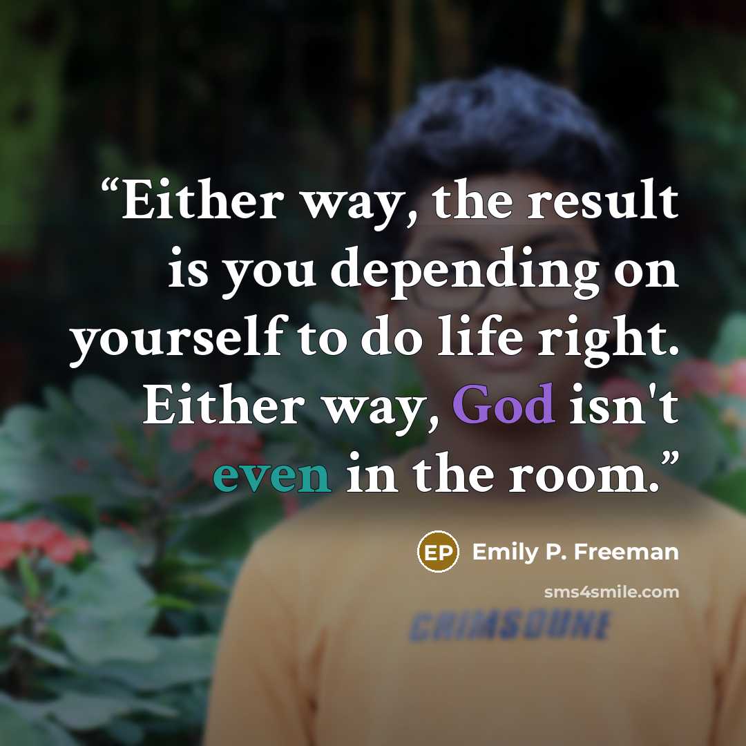 “Either way, the result is you depending on yourself to do life right. Either way, God isn't even in the room.” quote by Emily P. Freeman
