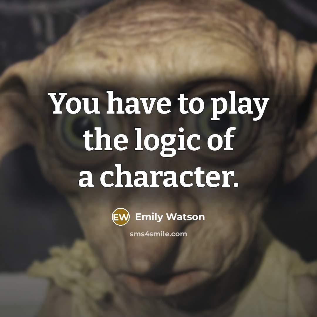“You have to play the logic of a character.…” quote by Emily Watson