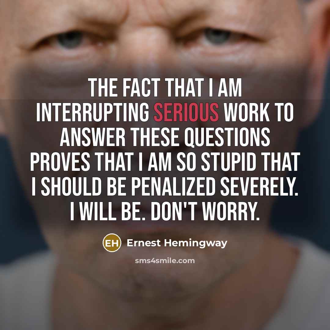 “The fact that I am interrupting serious work to answer…” quote by Ernest Hemingway
