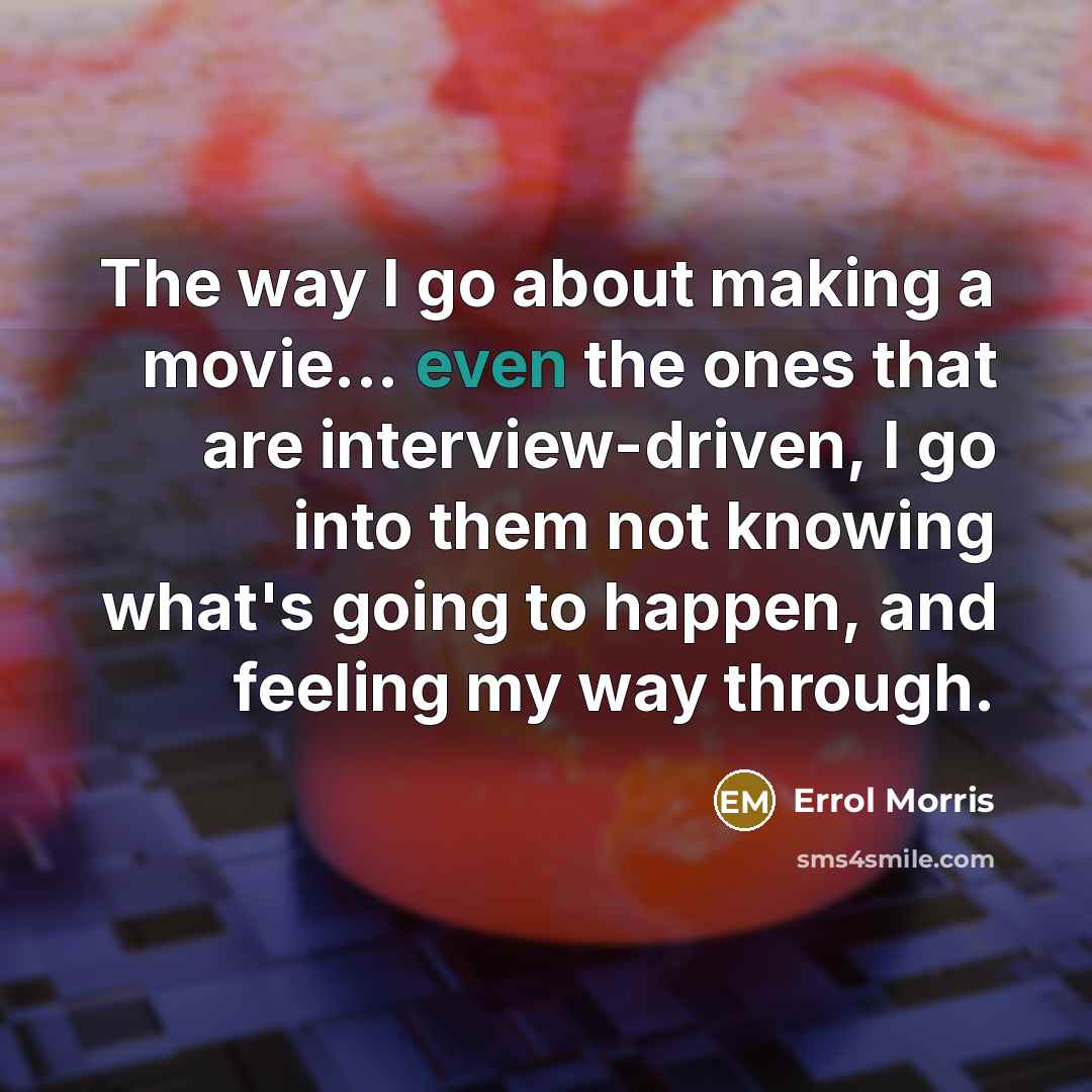 “The way I go about making a movie... even the…” quote by Errol Morris