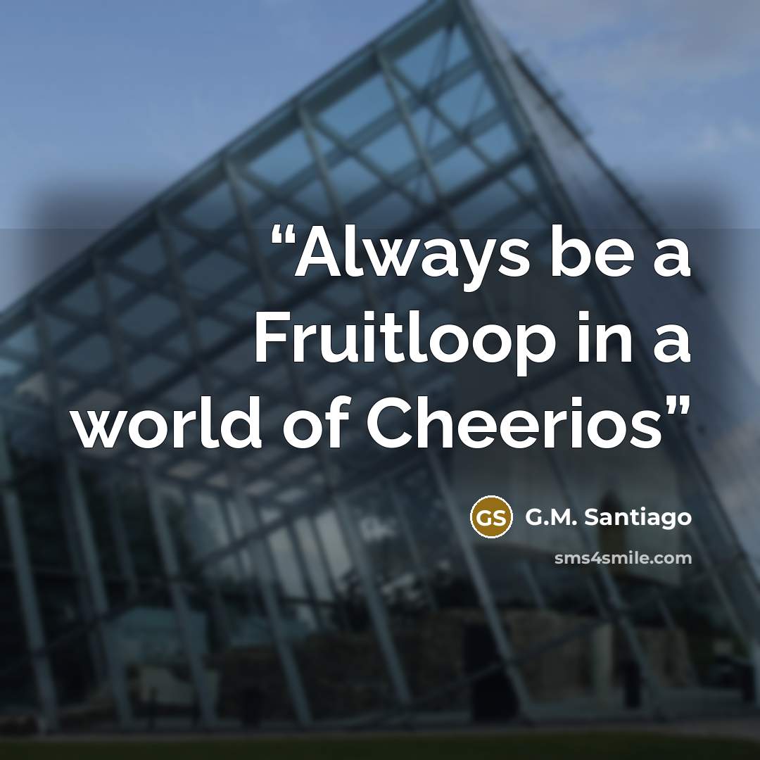 “Always be a Fruitloop in a world of Cheerios” quote by G.M. Santiago