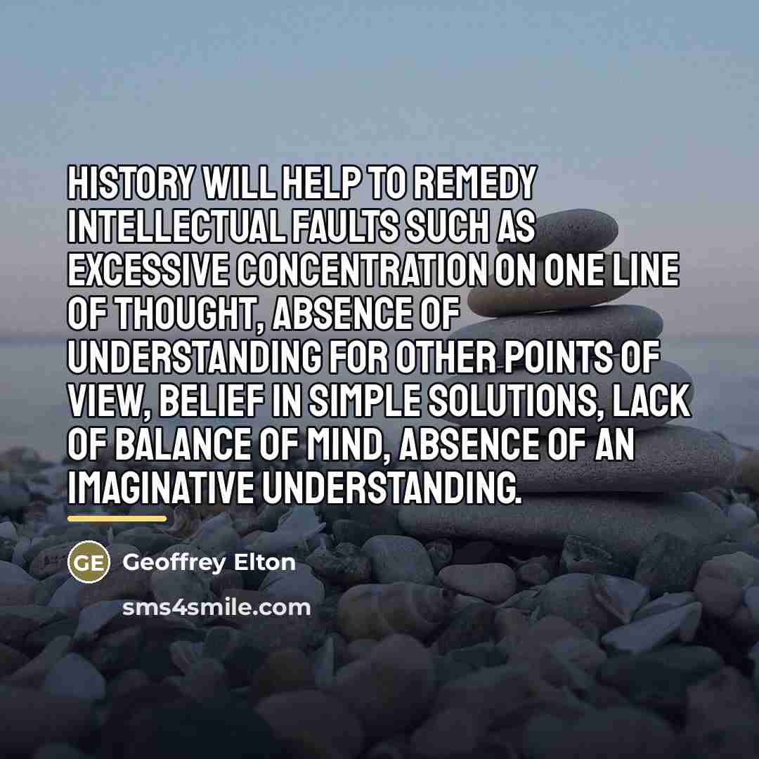 “History will help to remedy intellectual faults such as excessive…” quote by Geoffrey Elton