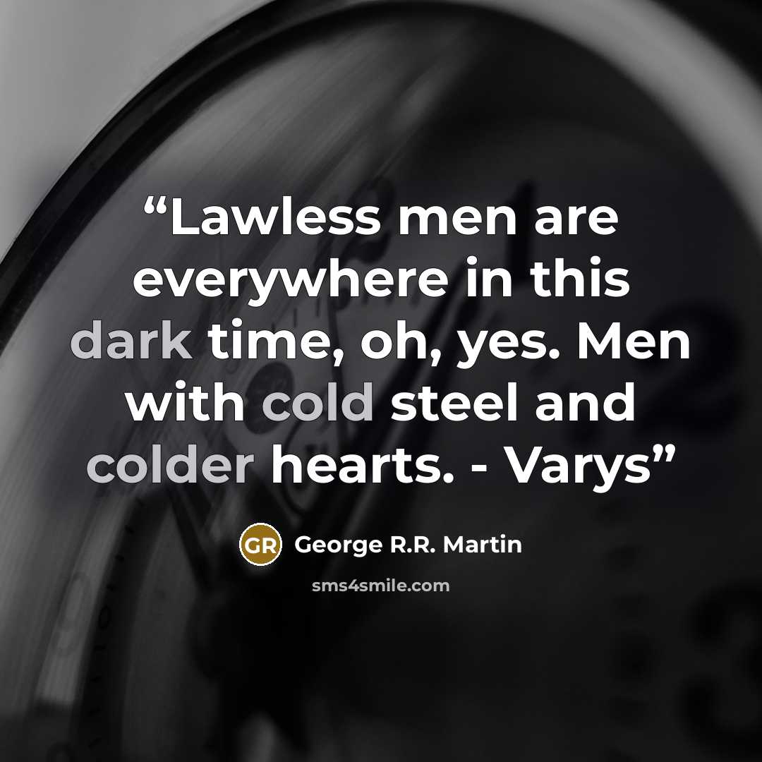“Lawless men are everywhere in this dark time, oh, yes. Men with cold steel and colder hearts. - Varys” quote by George R.R. Martin