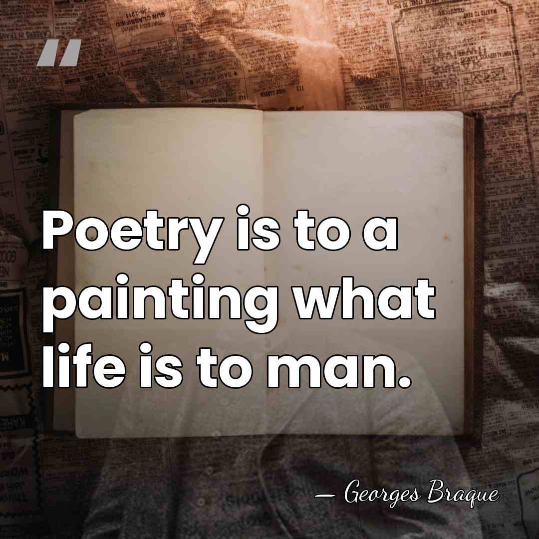 Poetry is to a painting what life is to man. - Georges Braque