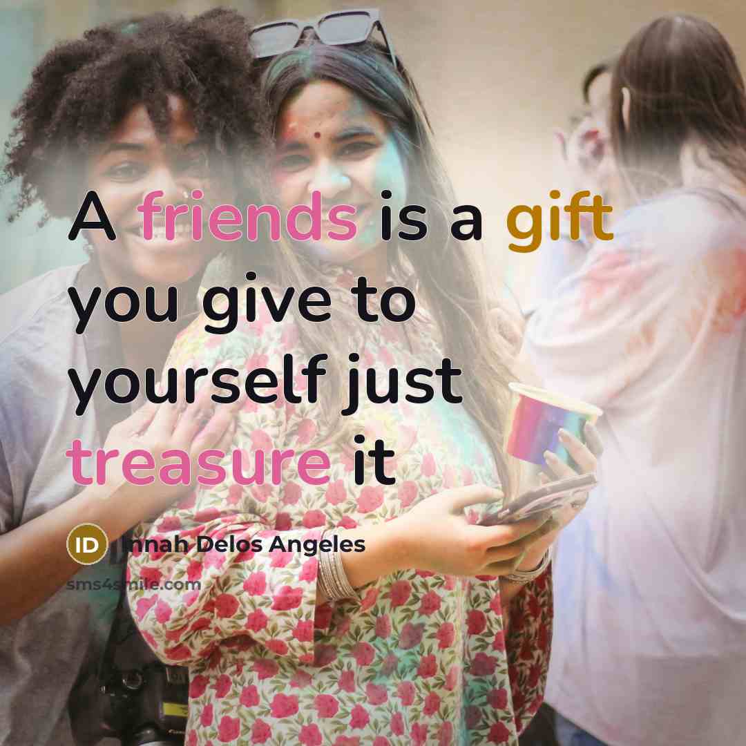 “A friends is a gift you give to yourself just treasure it” quote by Innah Delos Angeles
