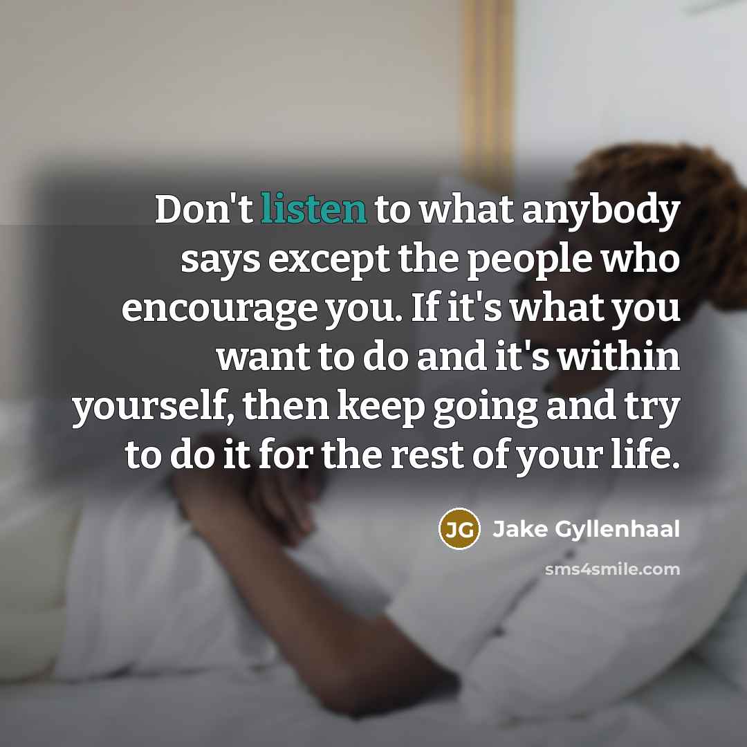 “Don't listen to what anybody says except the people who…” quote by Jake Gyllenhaal