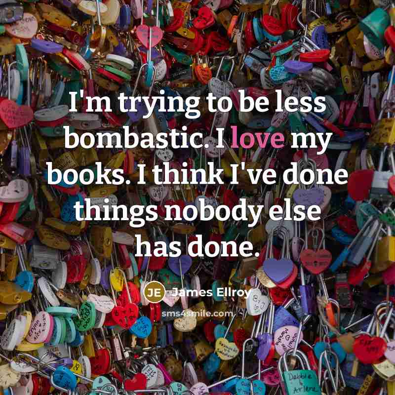 “I'm trying to be less bombastic. I love my books.…” quote by James Ellroy