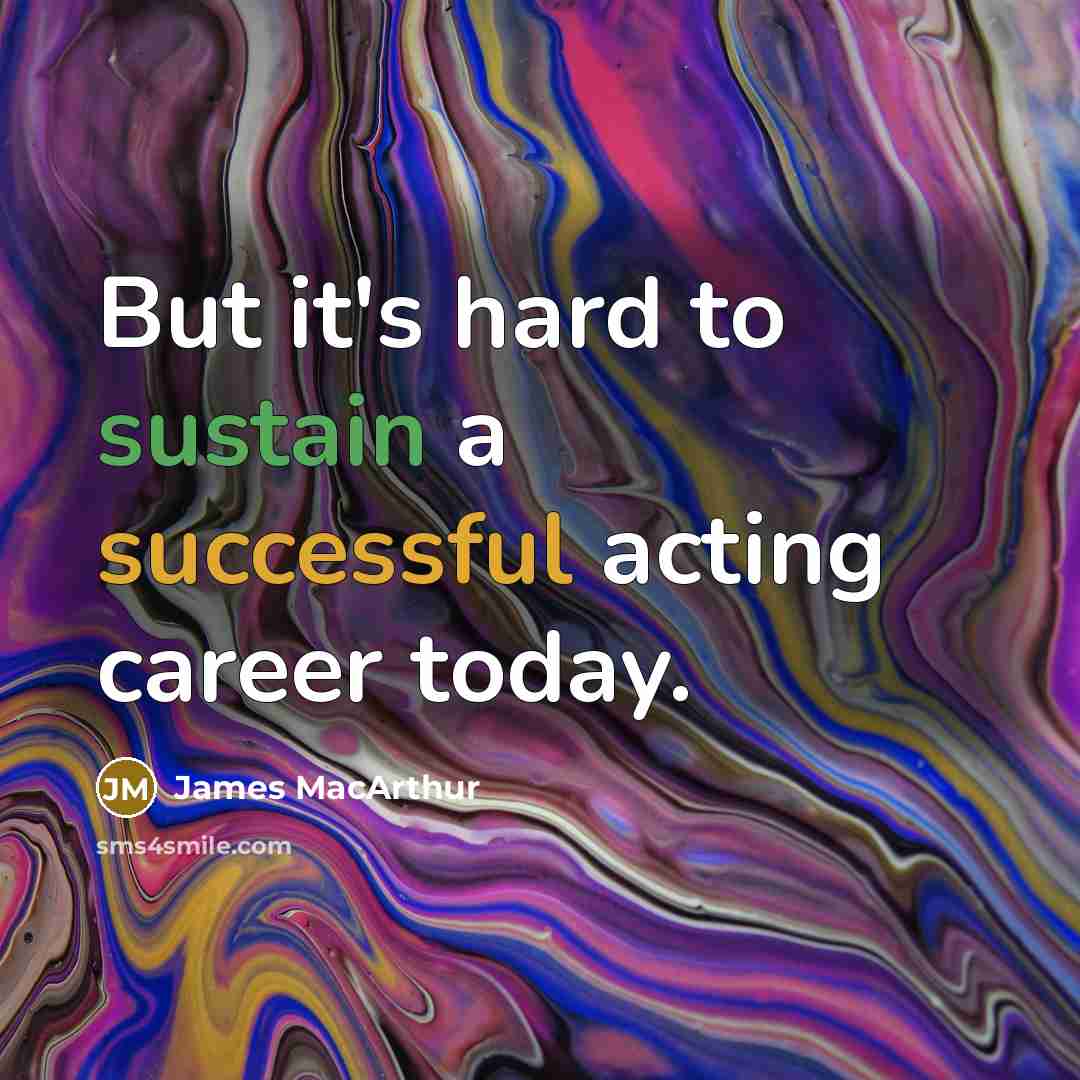 “But it's hard to sustain a successful acting career today.…” quote by James MacArthur