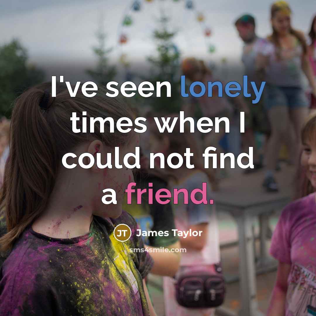 “I've seen lonely times when I could not find a friend.” quote by James Taylor