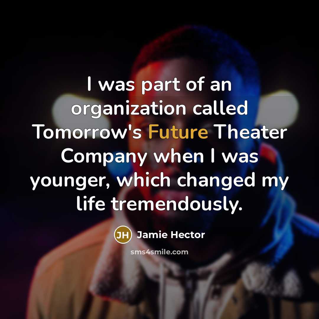 “I was part of an organization called Tomorrow's Future Theater Company when I was younger, which changed my life tremendously.” quote by Jamie Hector