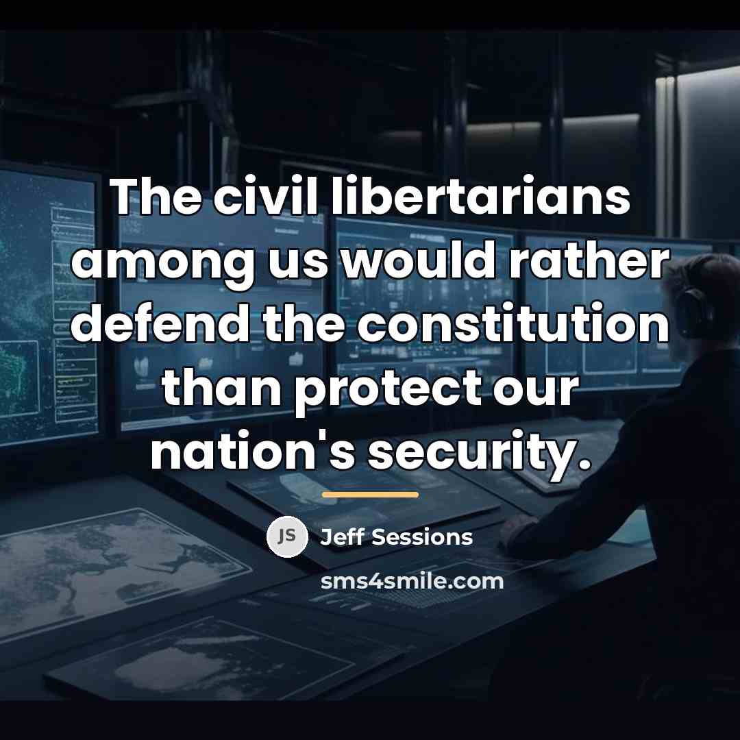 “The civil libertarians among us would rather defend the constitution…” quote by Jeff Sessions