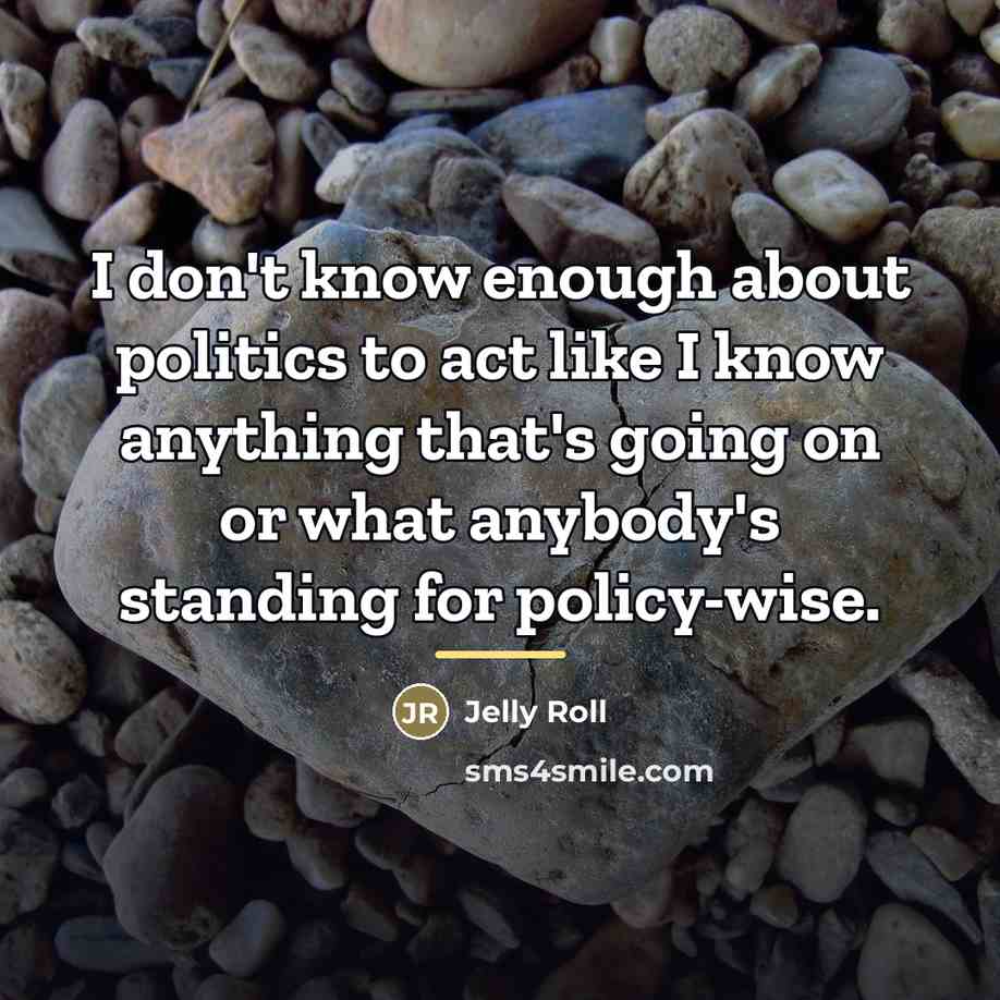 “I don't know enough about politics to act like I…” quote by Jelly Roll