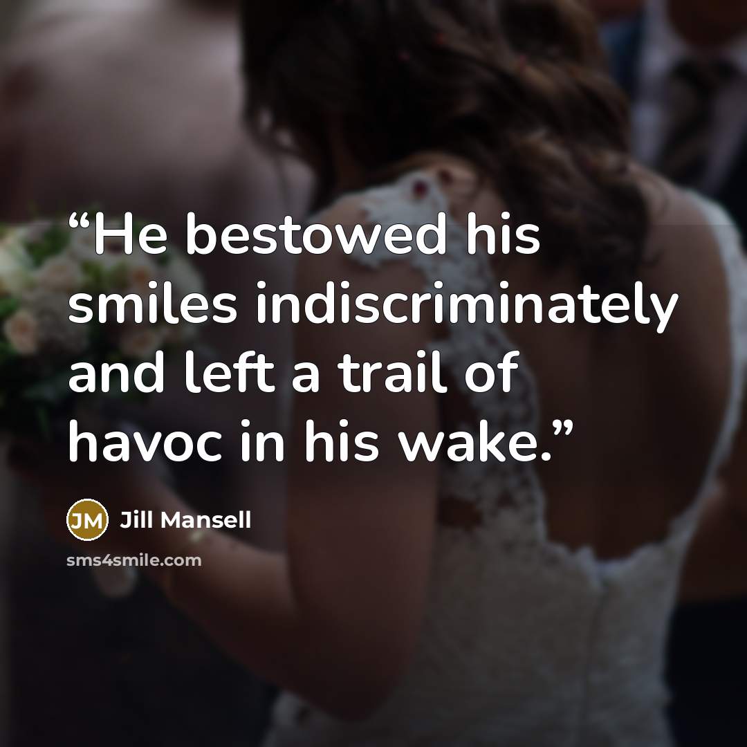 “He bestowed his smiles indiscriminately and left a trail of havoc in his wake.” quote by Jill Mansell