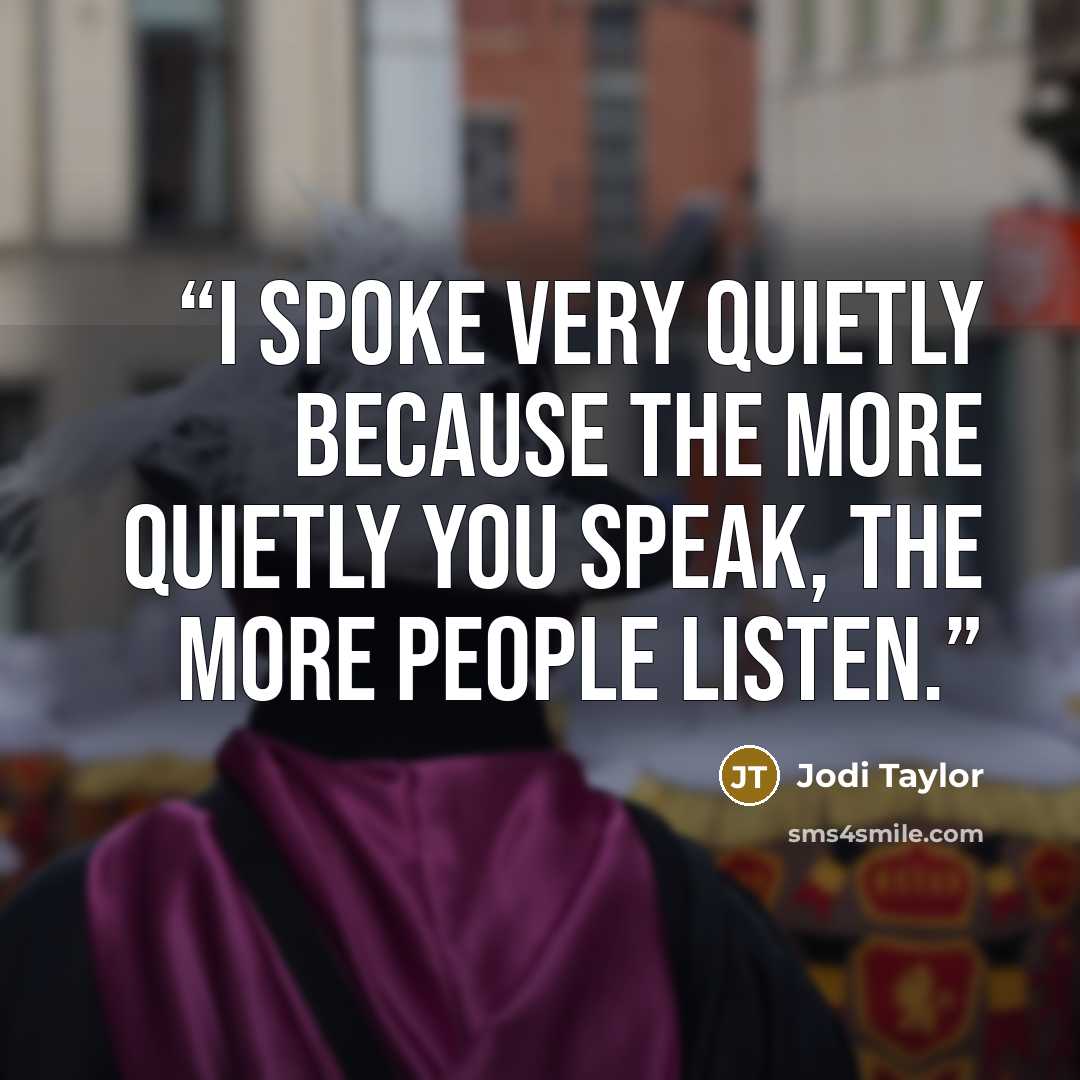 “I spoke very quietly because the more quietly you speak, the more people listen.” quote by Jodi Taylor
