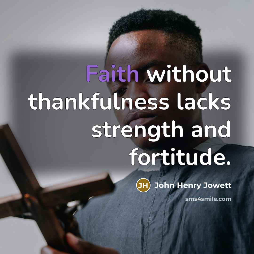 “Faith without thankfulness lacks strength and fortitude.…” quote by John Henry Jowett