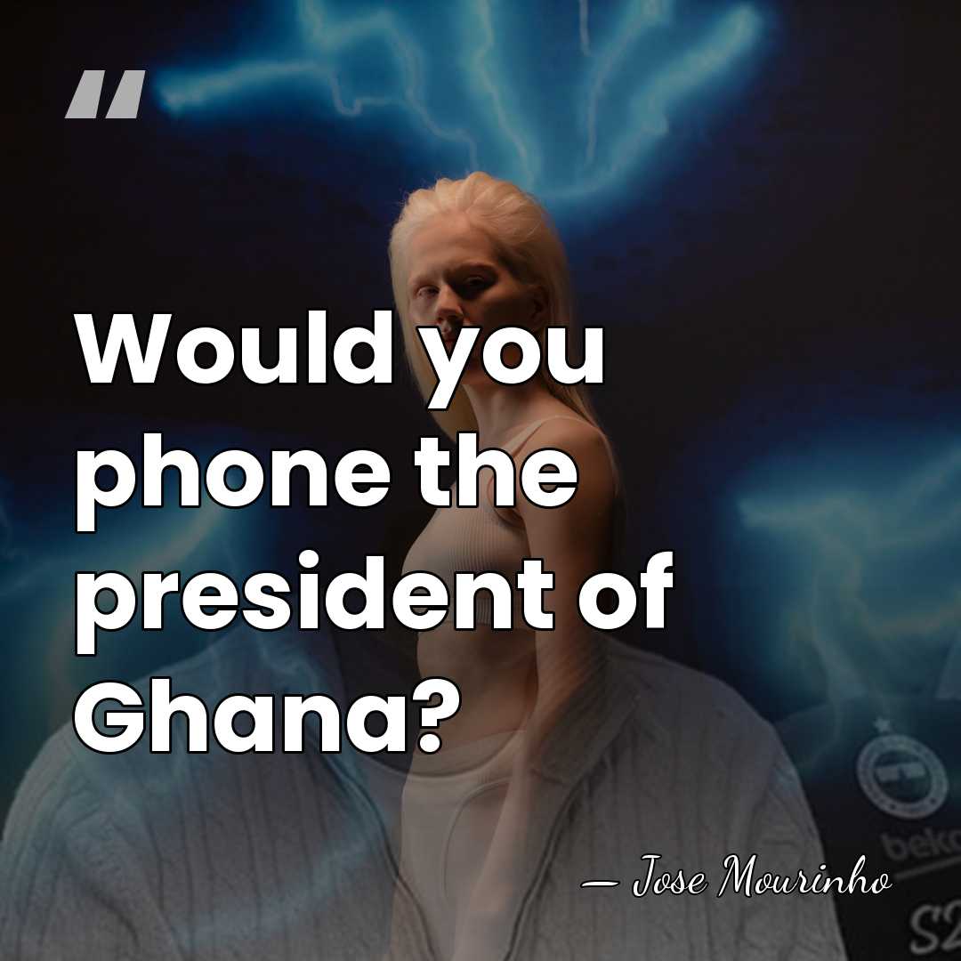 Would you phone the president of Ghana? - Jose Mourinho