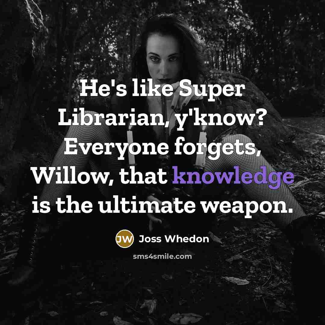 “He's like Super Librarian, y'know? Everyone forgets, Willow, that knowledge…” quote by Joss Whedon