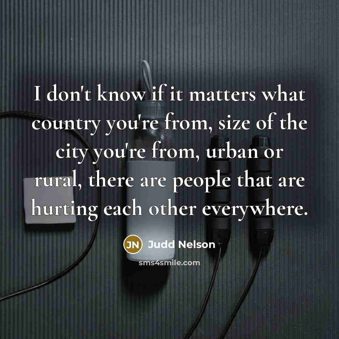 “I don't know if it matters what country you're from,…” quote by Judd Nelson