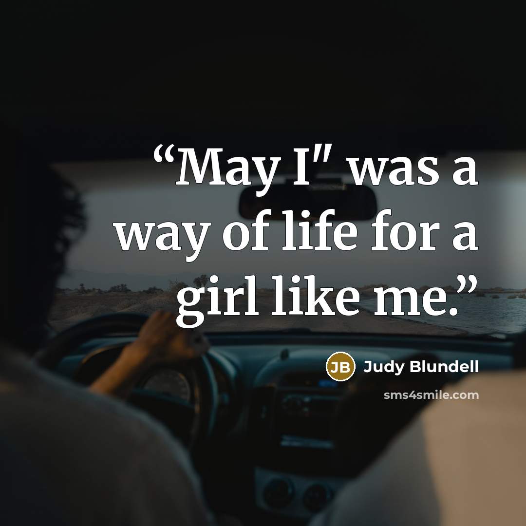“May I" was a way of life for a girl like me.” quote by Judy Blundell