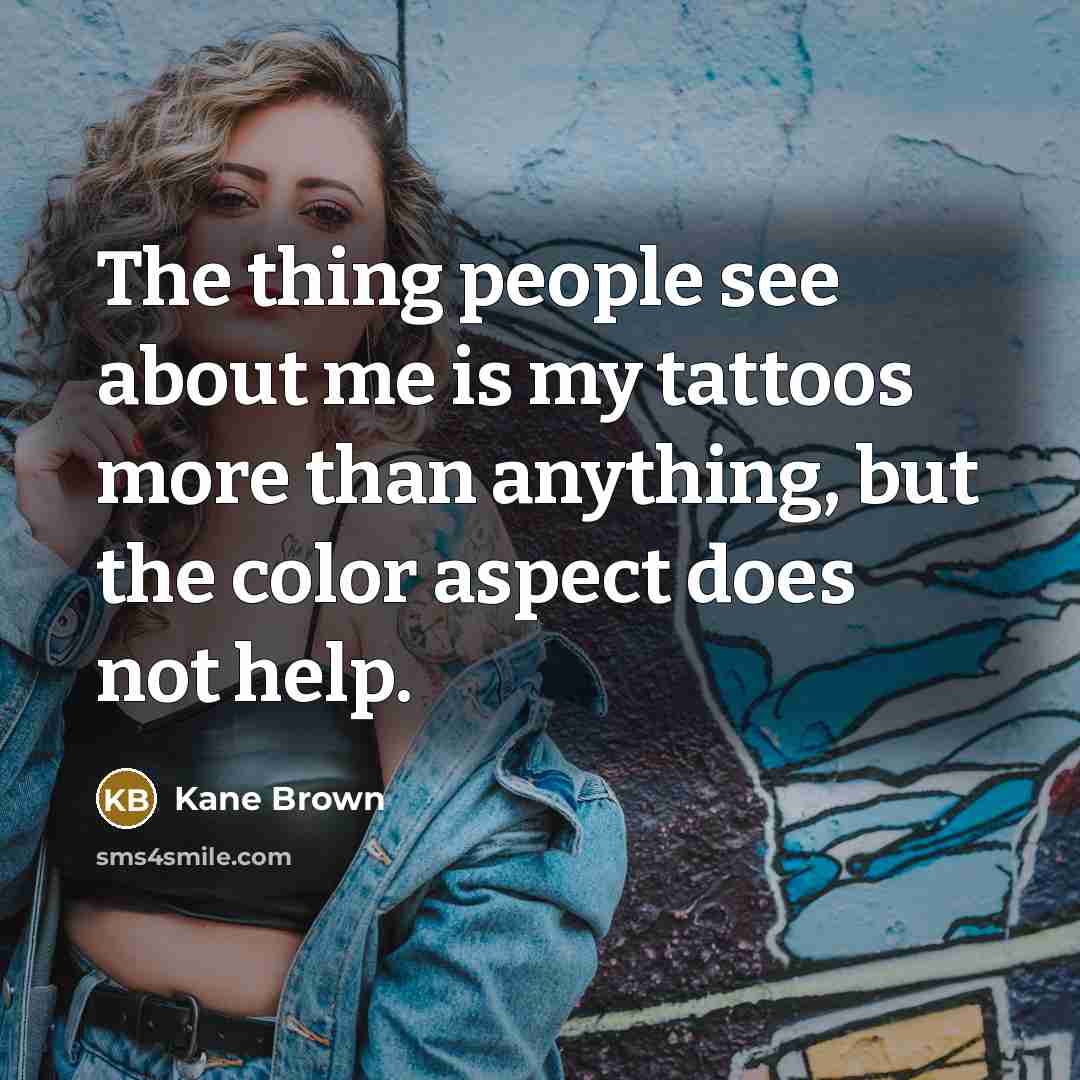“The thing people see about me is my tattoos more…” quote by Kane Brown