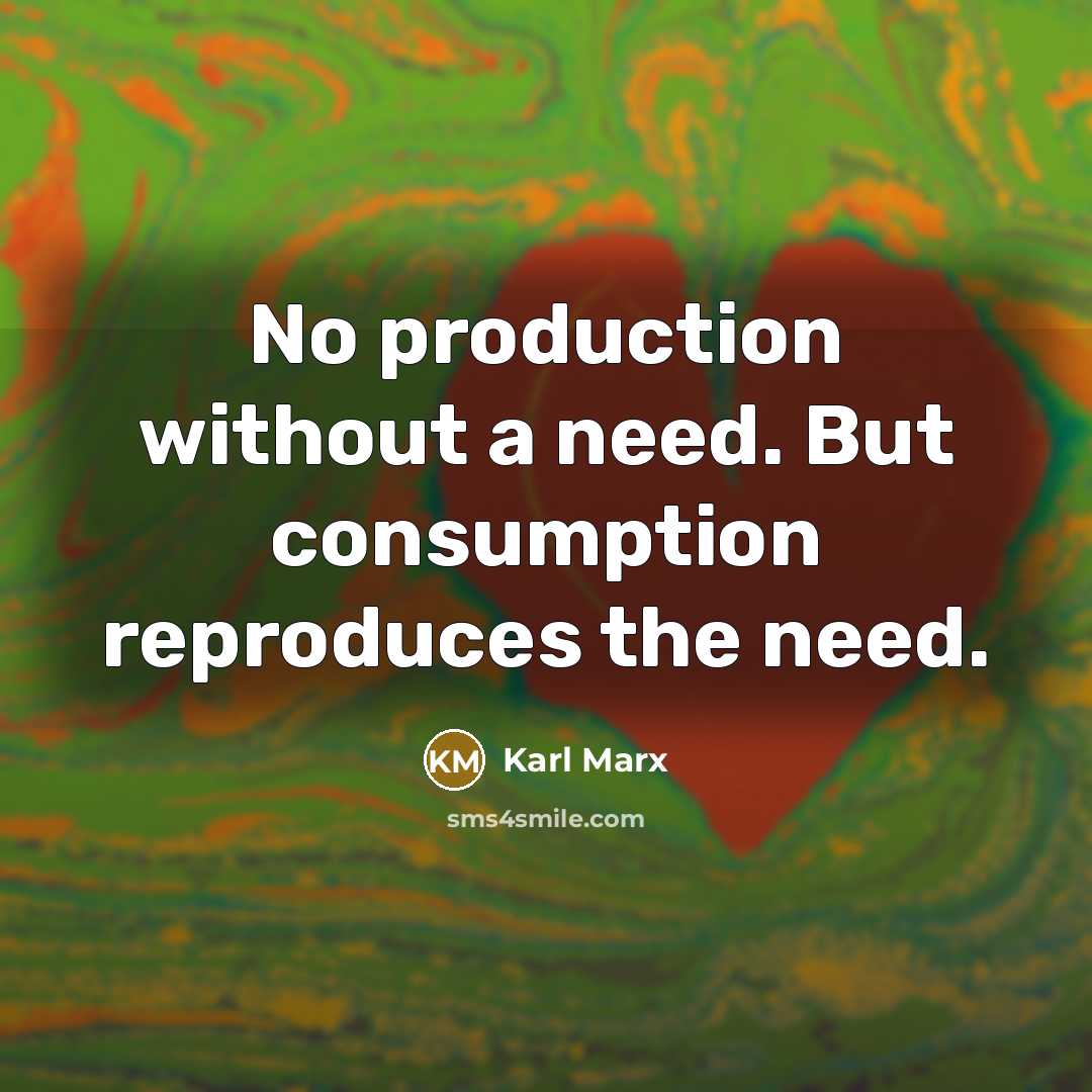 “No production without a need. But consumption reproduces the need.…” quote by Karl Marx