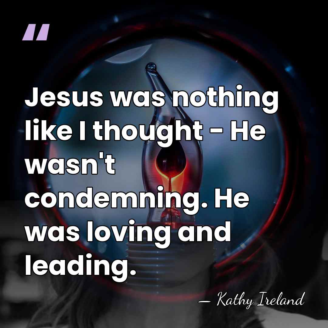 Jesus was nothing like I thought - He wasn't condemning. He was&hellip; - Kathy Ireland
