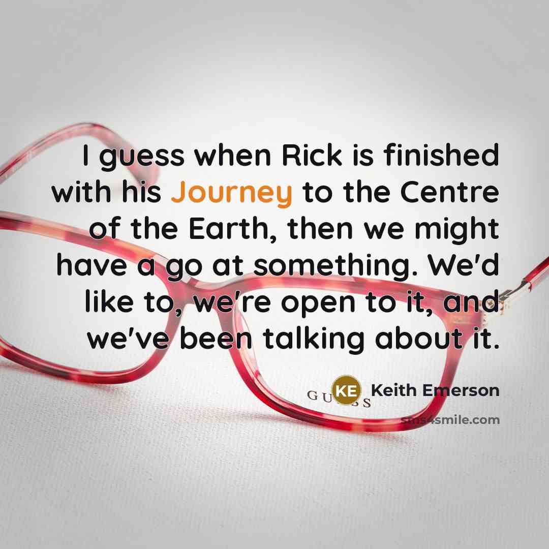 “I guess when Rick is finished with his Journey to…” quote by Keith Emerson