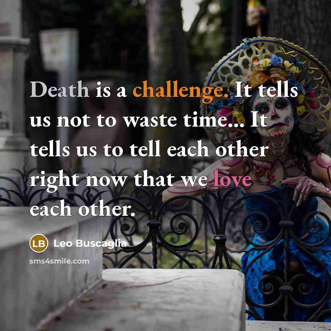 “Death is a challenge. It tells us not to waste…” quote by Leo Buscaglia