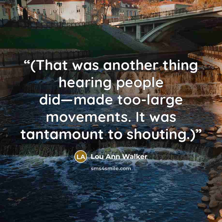 “(That was another thing hearing people did—made too-large movements. It was tantamount to shouting.)” quote by Lou Ann Walker
