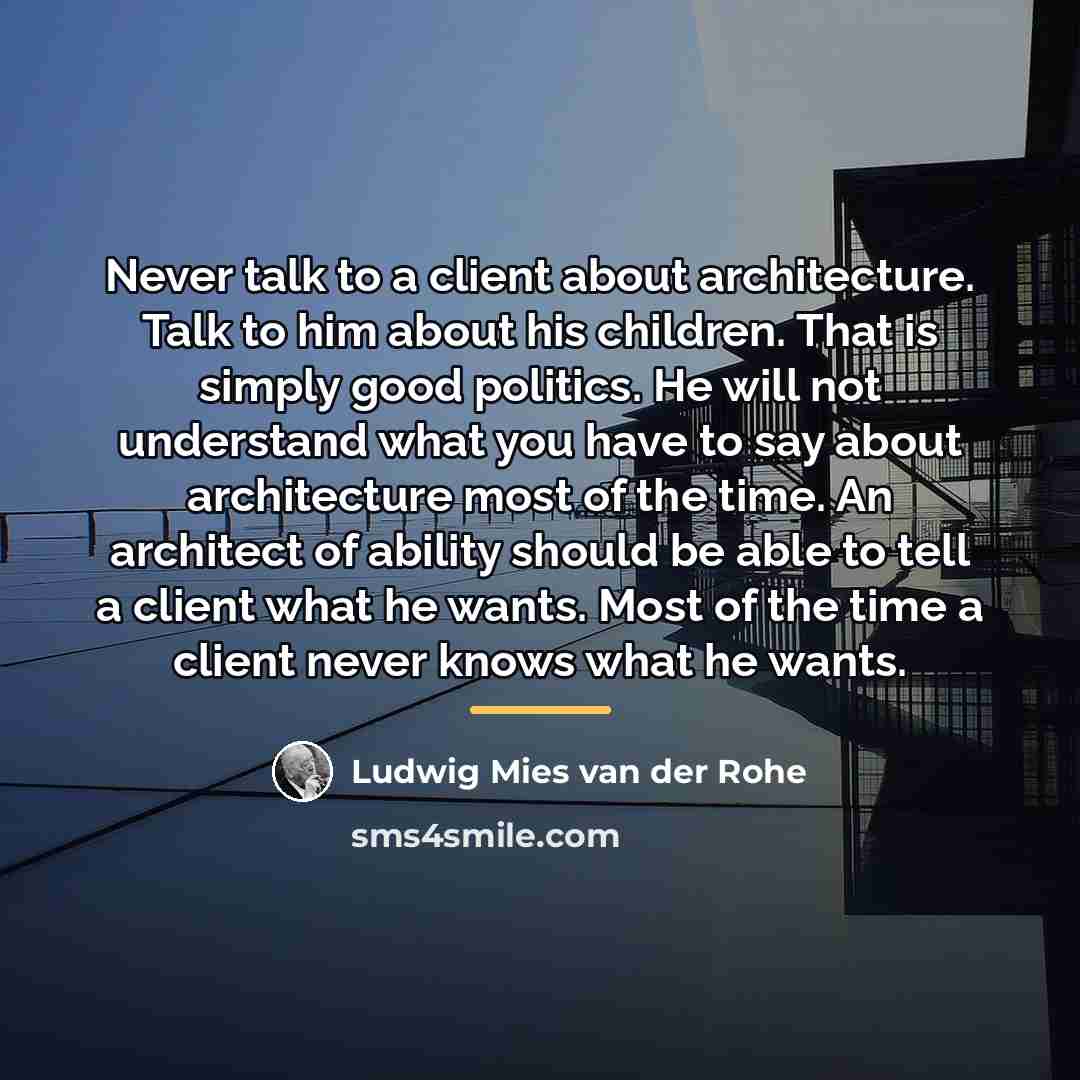 “Never talk to a client about architecture. Talk to him…” quote by Ludwig Mies van der Rohe
