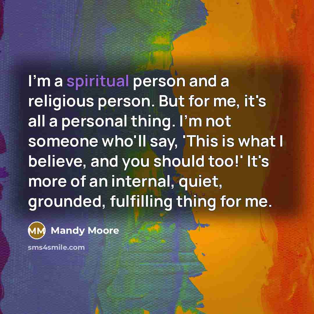 “I'm a spiritual person and a religious person. But for…” quote by Mandy Moore