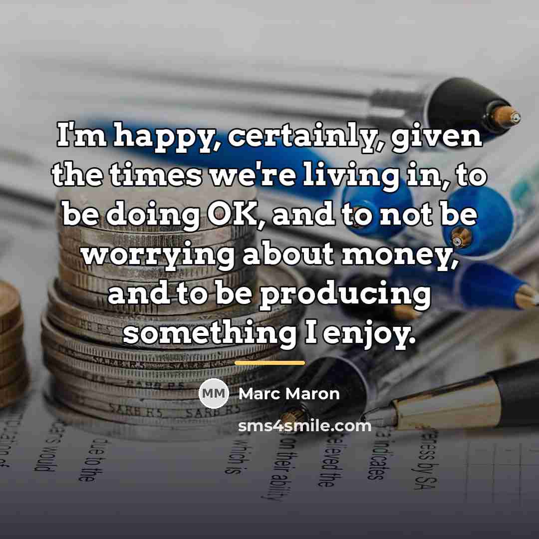 “I'm happy, certainly, given the times we're living in, to…” quote by Marc Maron