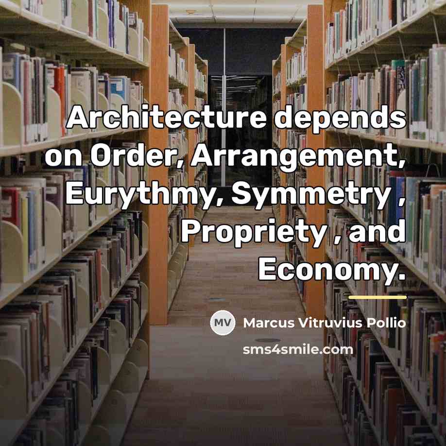 “Architecture depends on Order, Arrangement, Eurythmy, Symmetry , Propriety ,…” quote by Marcus Vitruvius Pollio